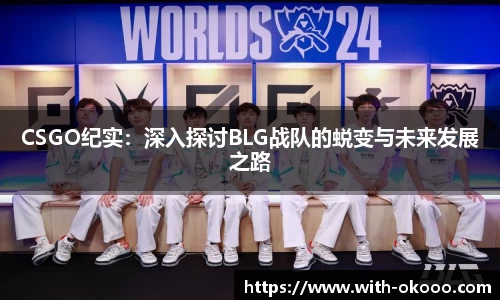 CSGO纪实：深入探讨BLG战队的蜕变与未来发展之路